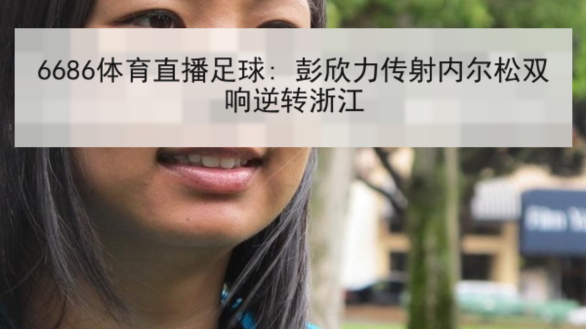 6686体育直播足球: 彭欣力传射内尔松双响逆转浙江